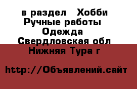  в раздел : Хобби. Ручные работы » Одежда . Свердловская обл.,Нижняя Тура г.